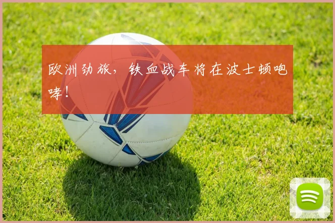 欧洲劲旅，铁血战车将在波士顿咆哮！