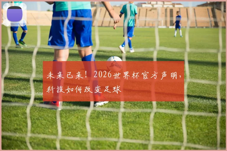 未来已来！2026世界杯官方声明，科技如何改变足球