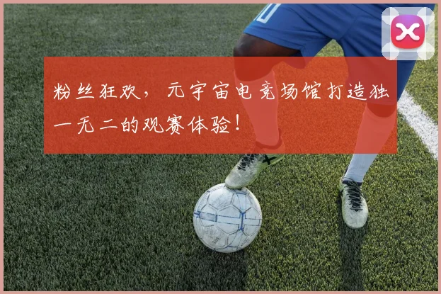 粉丝狂欢，元宇宙电竞场馆打造独一无二的观赛体验！