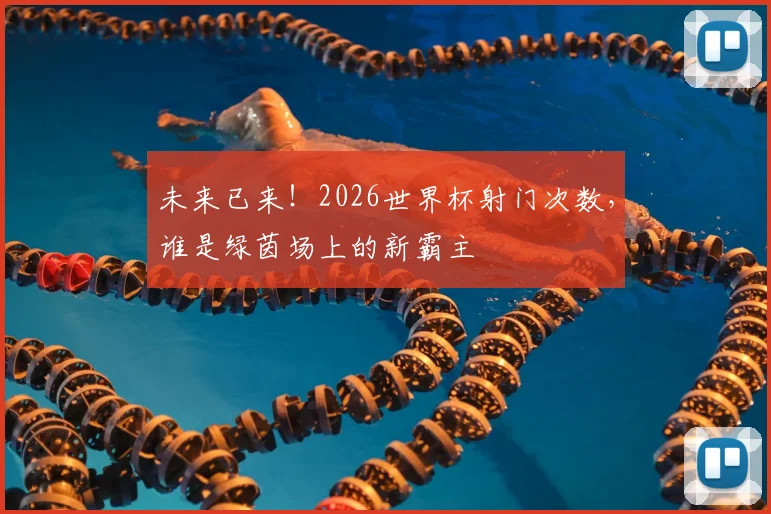 未来已来！2026世界杯射门次数，谁是绿茵场上的新霸主