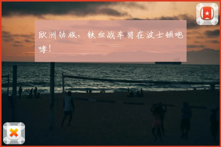 欧洲劲旅，铁血战车将在波士顿咆哮！