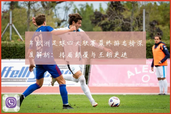 年欧洲足球四大联赛最终排名榜深度解析：格局颠覆与王朝更迭