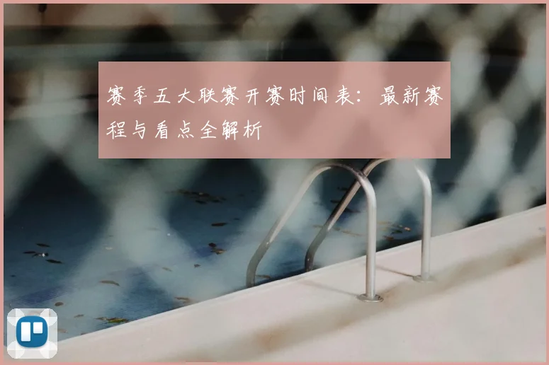 赛季五大联赛开赛时间表：最新赛程与看点全解析
