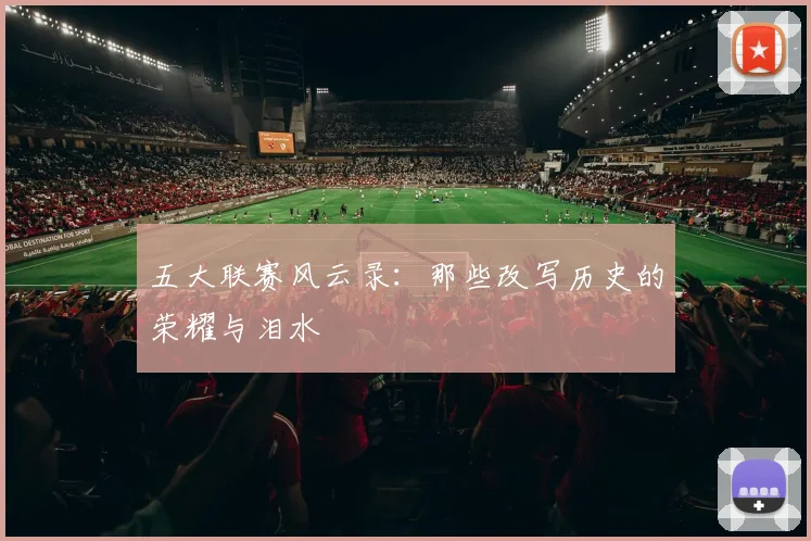 五大联赛风云录：那些改写历史的荣耀与泪水