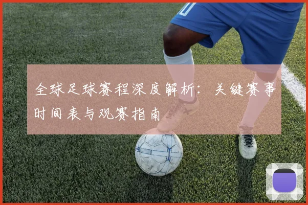 全球足球赛程深度解析：关键赛事时间表与观赛指南