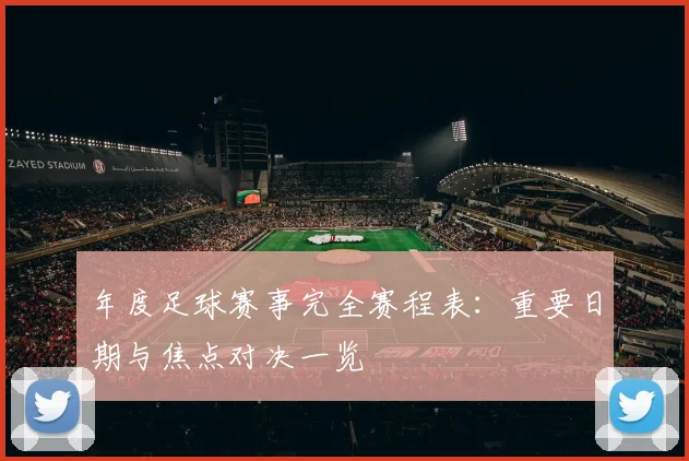 年度足球赛事完全赛程表：重要日期与焦点对决一览