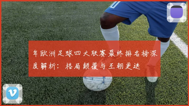 年欧洲足球四大联赛最终排名榜深度解析：格局颠覆与王朝更迭
