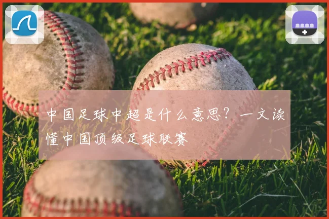 中国足球中超是什么意思？一文读懂中国顶级足球联赛