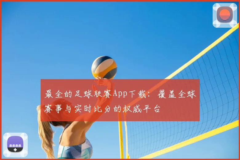 最全的足球联赛App下载：覆盖全球赛事与实时比分的权威平台