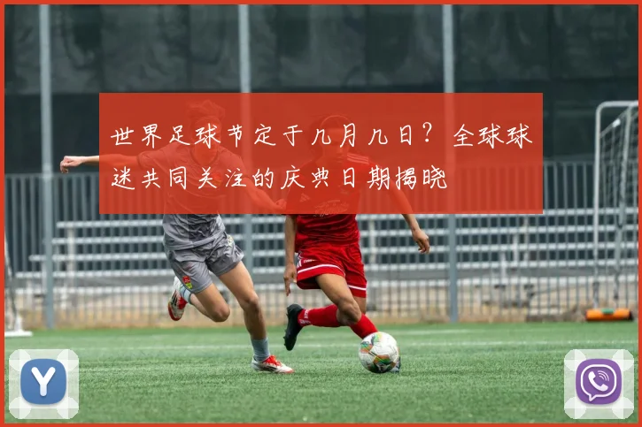 世界足球节定于几月几日？全球球迷共同关注的庆典日期揭晓