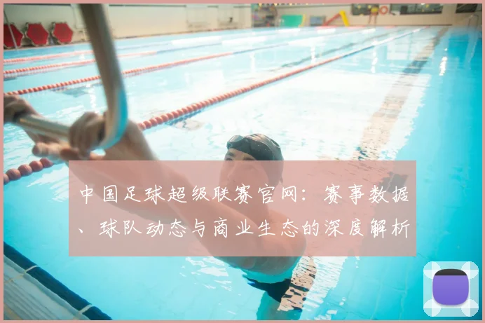 中国足球超级联赛官网：赛事数据、球队动态与商业生态的深度解析