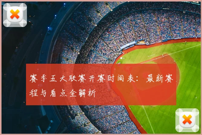 赛季五大联赛开赛时间表：最新赛程与看点全解析