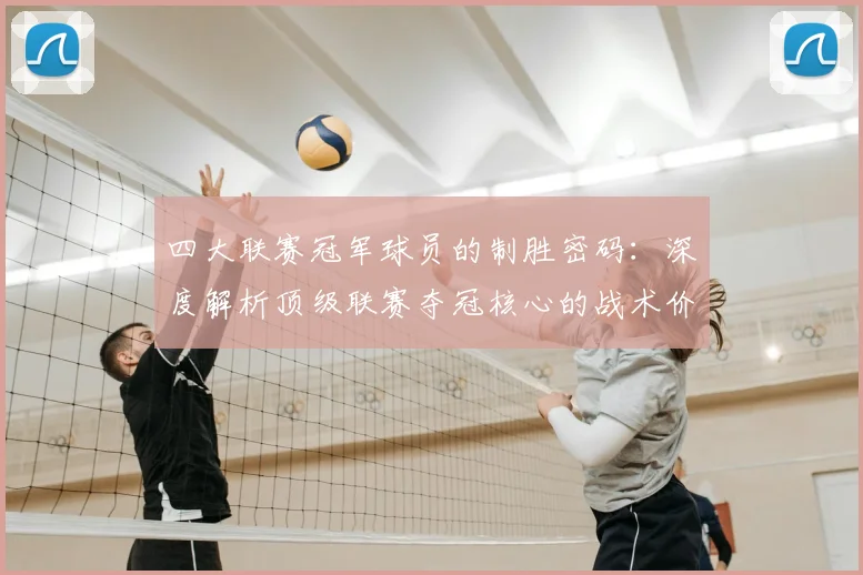 四大联赛冠军球员的制胜密码：深度解析顶级联赛夺冠核心的战术价值与数据表现