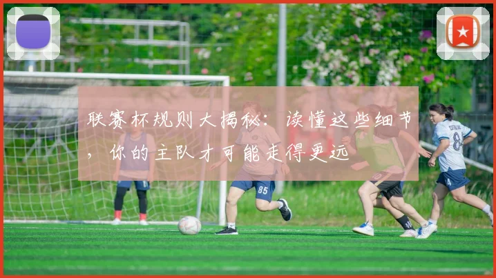 联赛杯规则大揭秘：读懂这些细节，你的主队才可能走得更远
